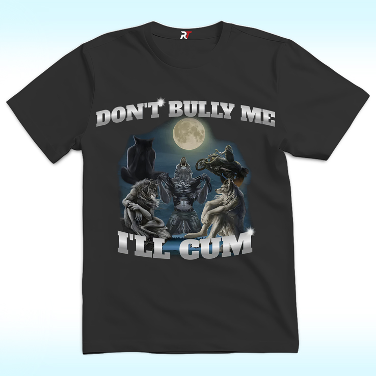 "Don't Bully Me I'll Cum" shirt