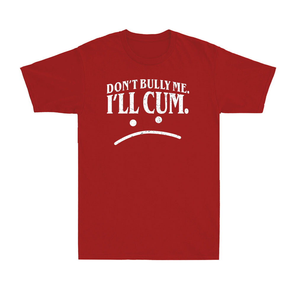 "Don't Bully Me I'll Cum" shirt