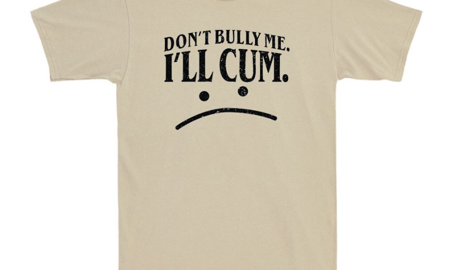 “Don’t Bully Me I’ll Cum” Shirt: The Trendy Way to Fight Back
