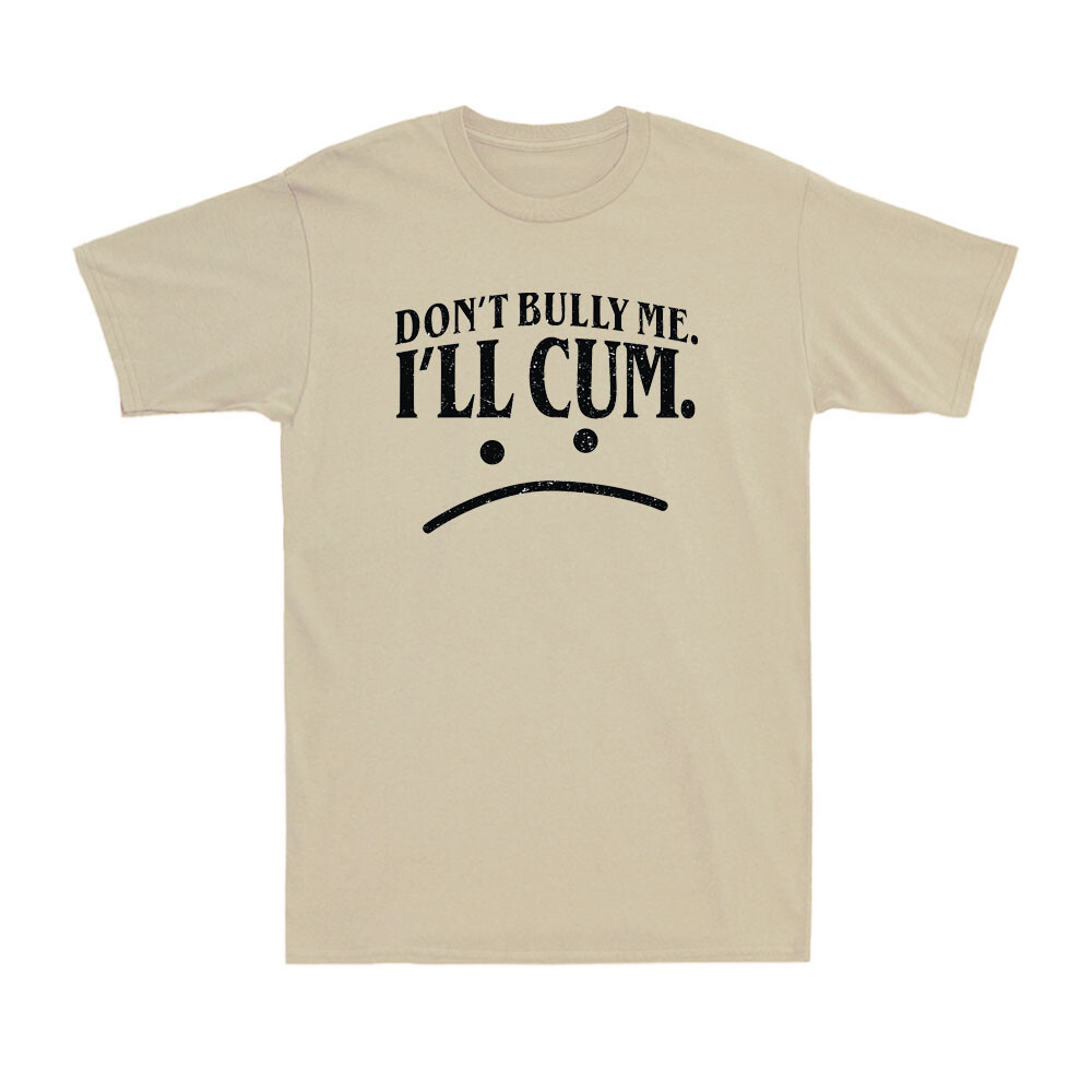 "Don't Bully Me I'll Cum" shirt